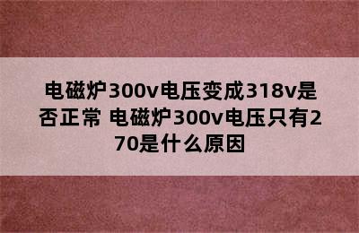 电磁炉300v电压变成318v是否正常 电磁炉300v电压只有270是什么原因